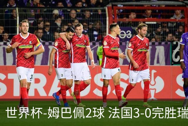世界杯-姆巴佩2球 法国3-0完胜瑞典将战巴拉圭
