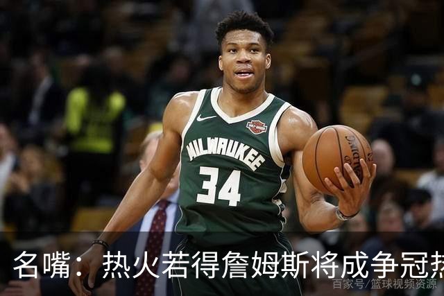 名嘴：热火若得詹姆斯将成争冠热门 今年季后赛首轮他仍无所不能