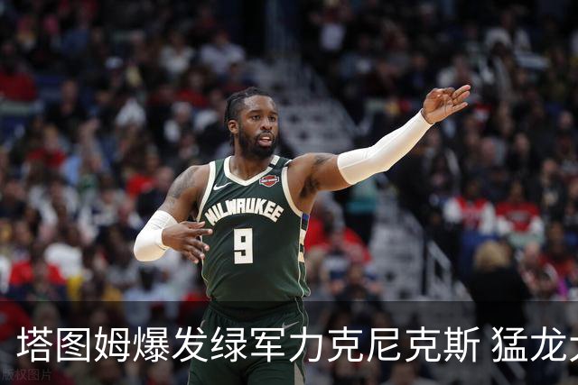 塔图姆爆发绿军力克尼克斯 猛龙大逆转胜奇才