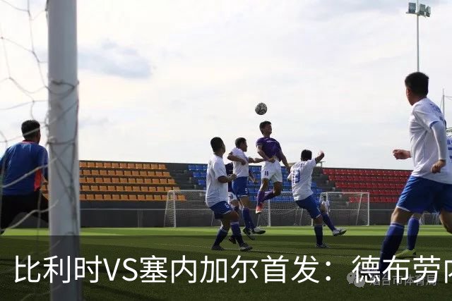 比利时VS塞内加尔首发：德布劳内领军 特罗萨德配多库
