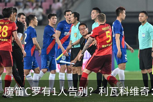 魔笛C罗有1人告别？利瓦科维奇：我们会全力以赴让魔笛继续走下去